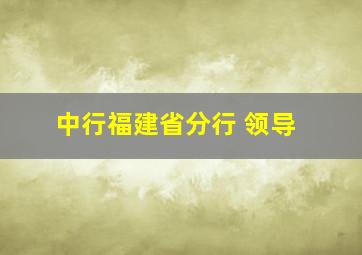 中行福建省分行 领导